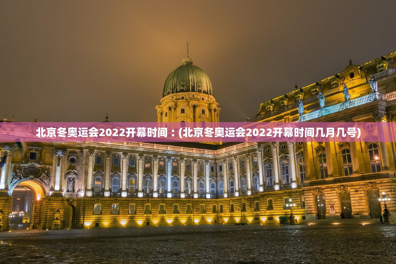 北京冬奥运会2022开幕时间︰(北京冬奥运会2022开幕时间几月几号)