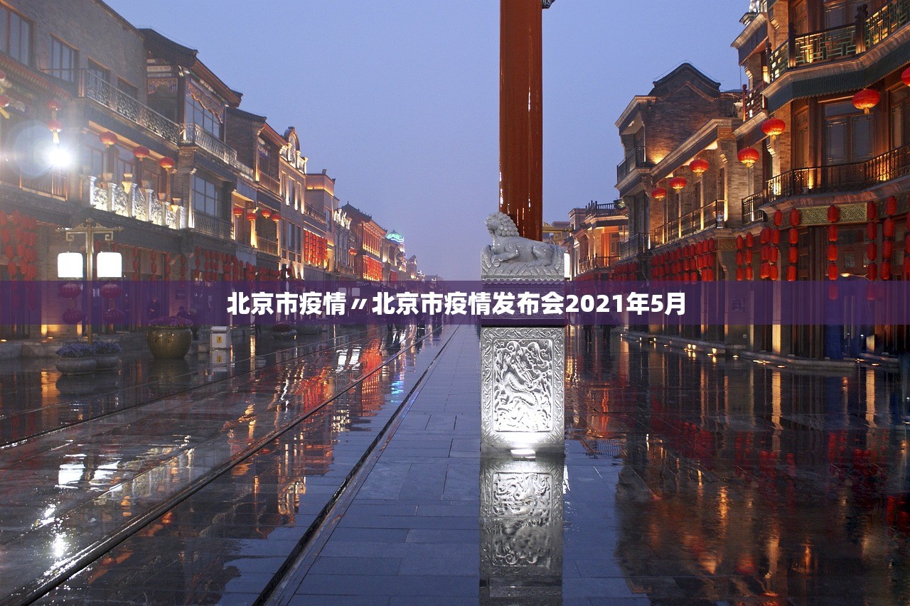 北京市疫情〃北京市疫情发布会2021年5月