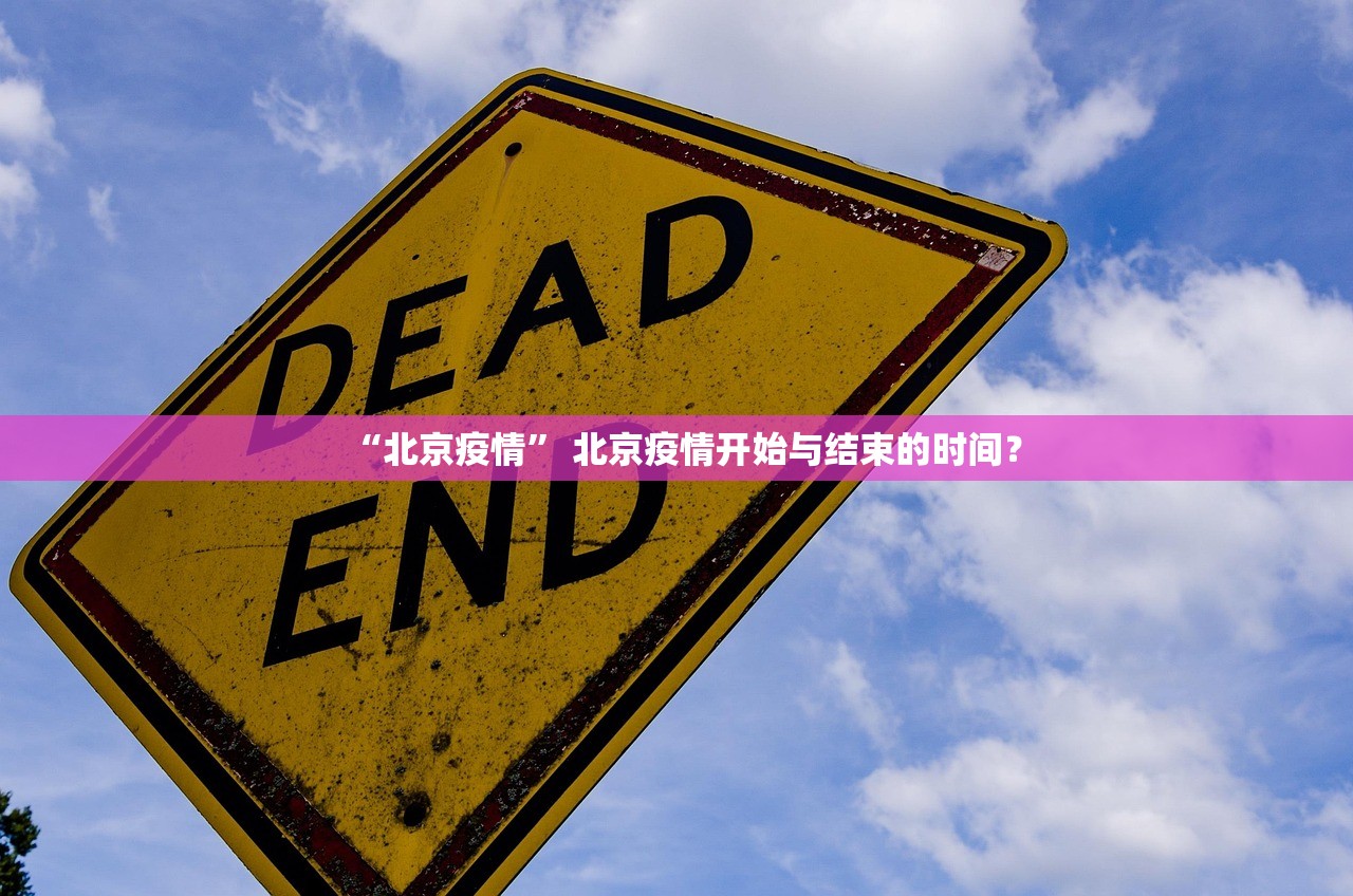 “北京疫情	” 北京疫情开始与结束的时间？