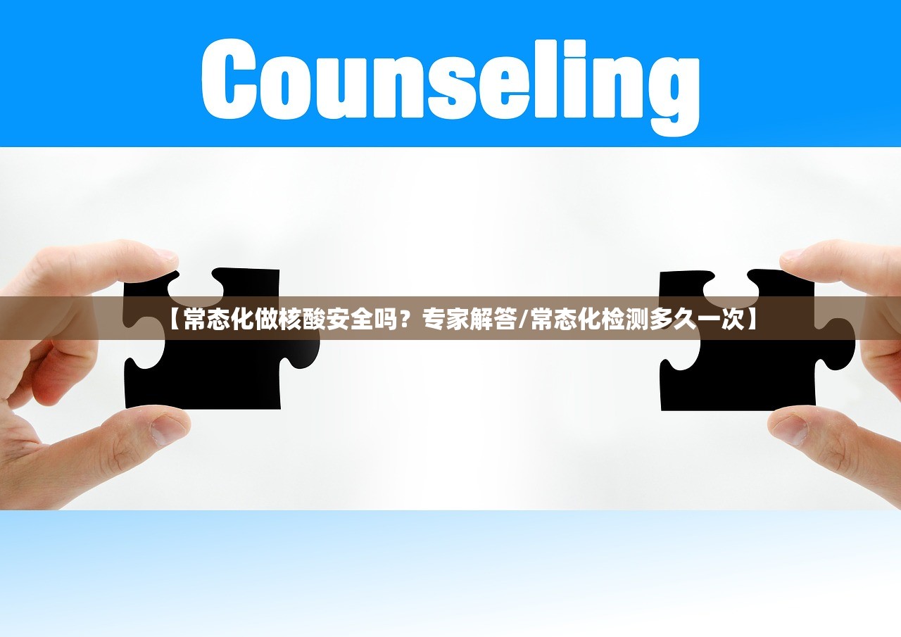 【常态化做核酸安全吗？专家解答/常态化检测多久一次】