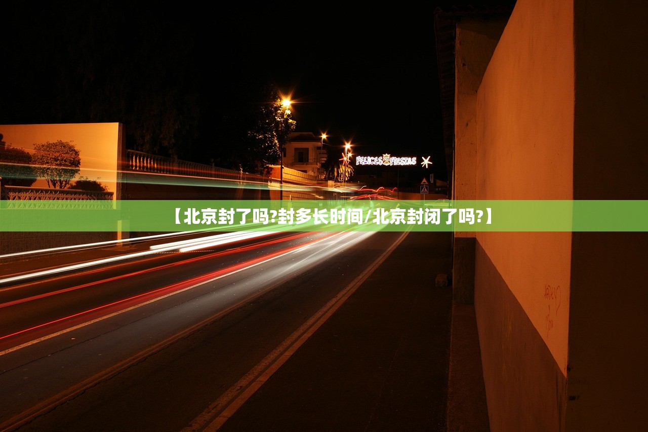 【北京封了吗?封多长时间/北京封闭了吗?】