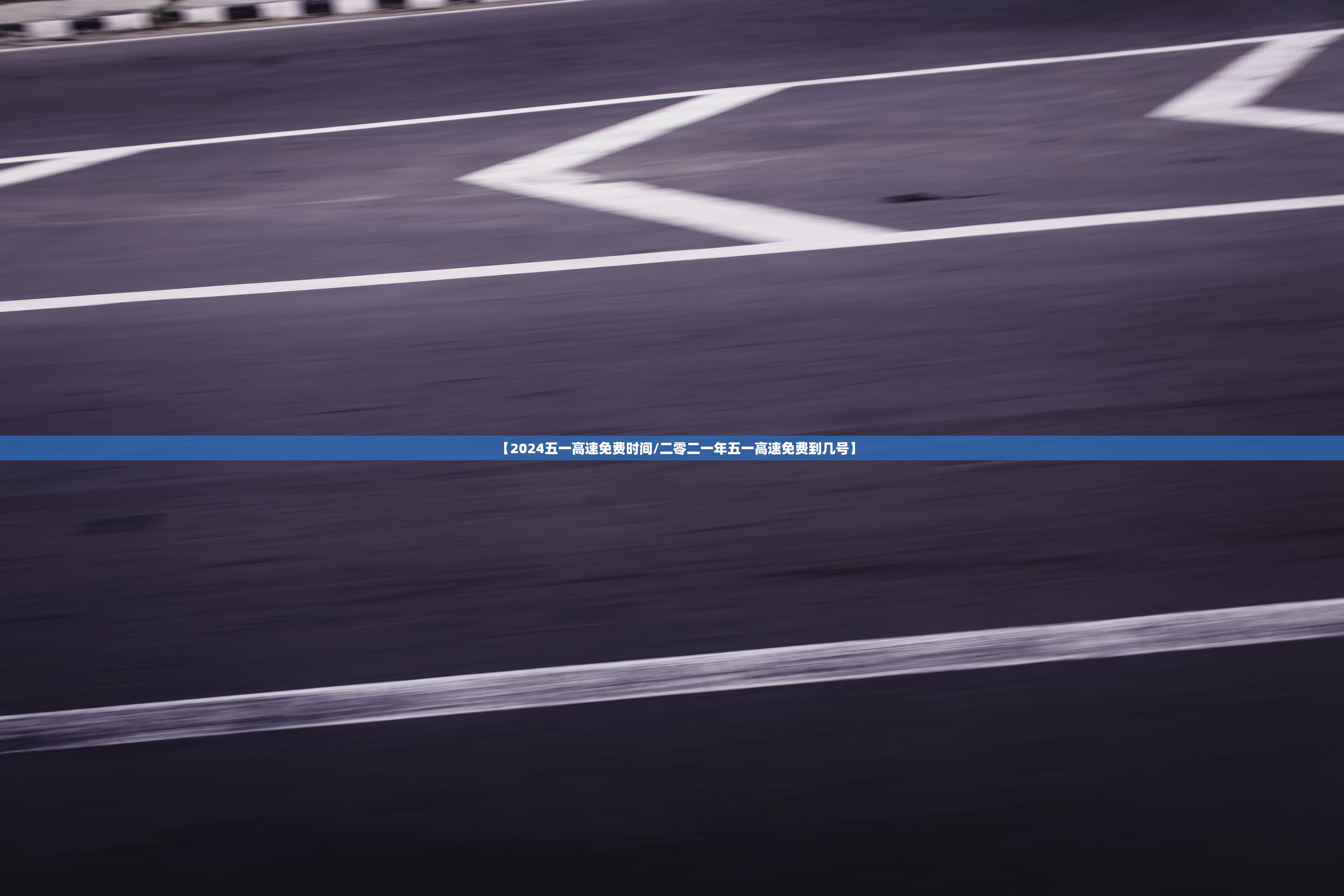 【2024五一高速免费时间/二零二一年五一高速免费到几号】