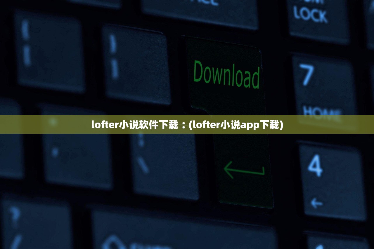 lofter小说软件下载︰(lofter小说app下载)