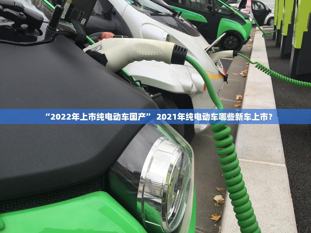 “2022年上市纯电动车国产” 2021年纯电动车哪些新车上市？