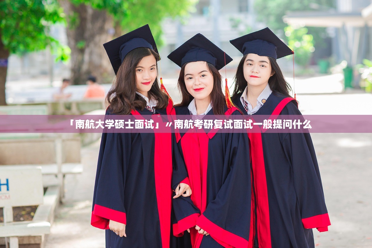 「南航大学硕士面试」〃南航考研复试面试一般提问什么