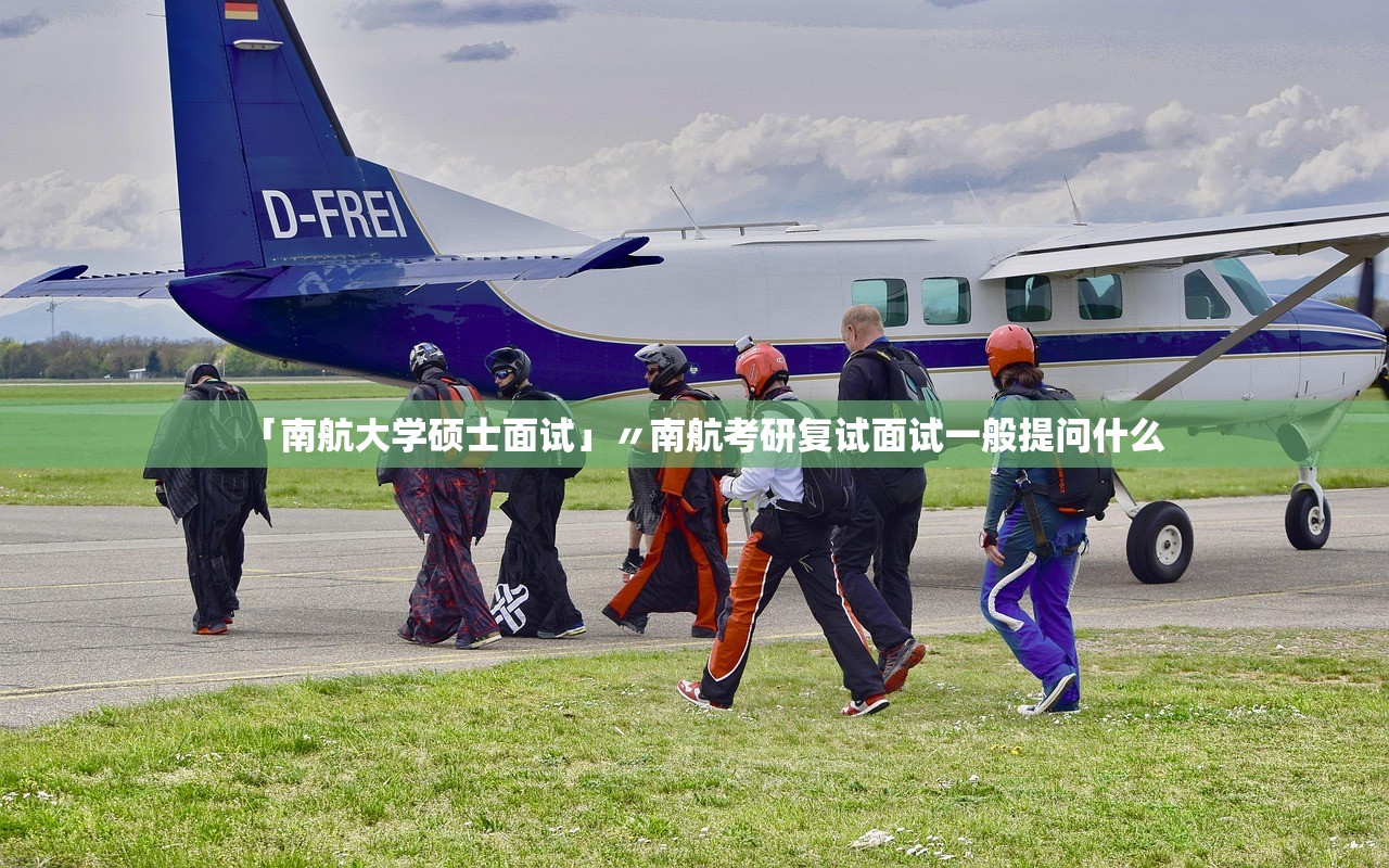 「南航大学硕士面试」〃南航考研复试面试一般提问什么