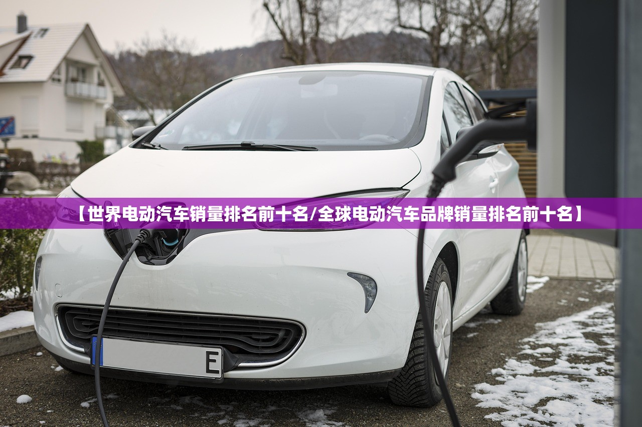 【世界电动汽车销量排名前十名/全球电动汽车品牌销量排名前十名】