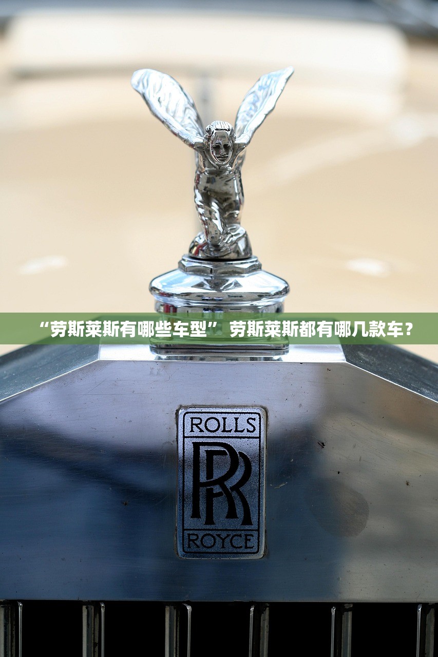 “劳斯莱斯有哪些车型	” 劳斯莱斯都有哪几款车？