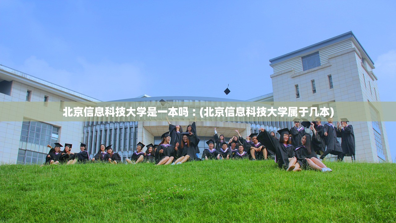 北京信息科技大学是一本吗︰(北京信息科技大学属于几本)