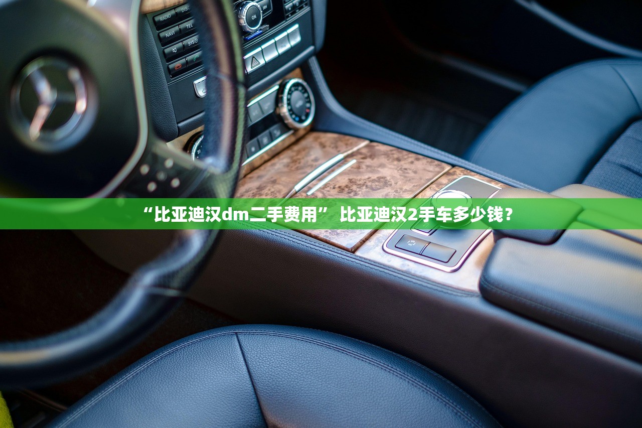 “比亚迪汉dm二手费用” 比亚迪汉2手车多少钱？