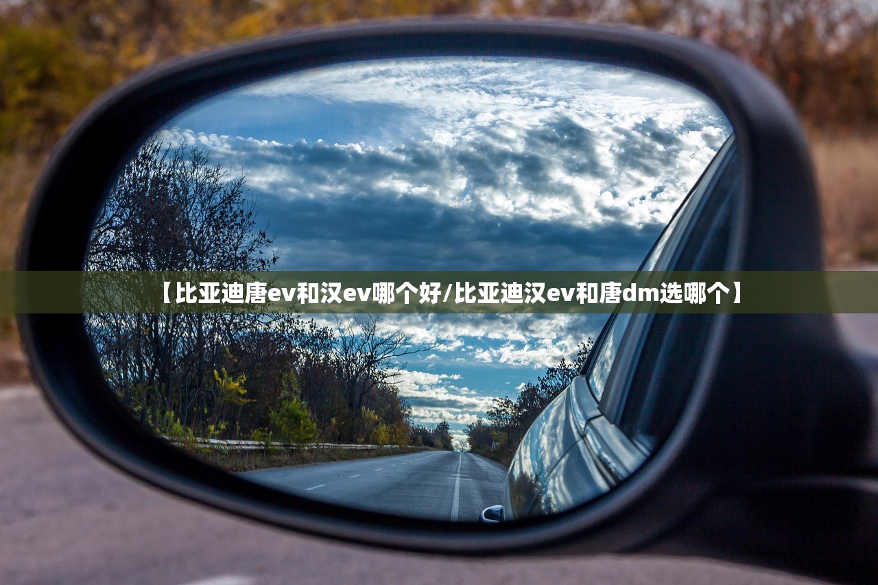 【比亚迪唐ev和汉ev哪个好/比亚迪汉ev和唐dm选哪个】