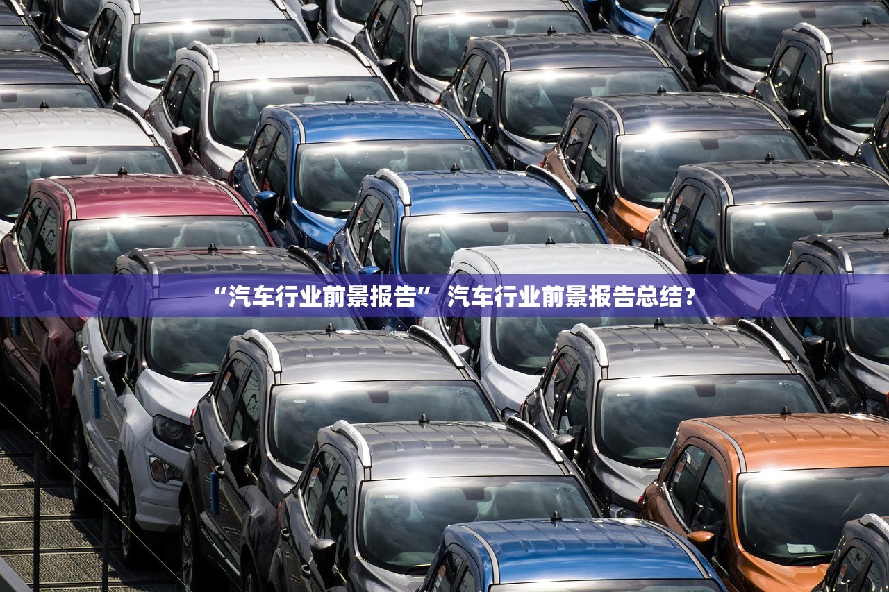 “汽车行业前景报告	” 汽车行业前景报告总结？