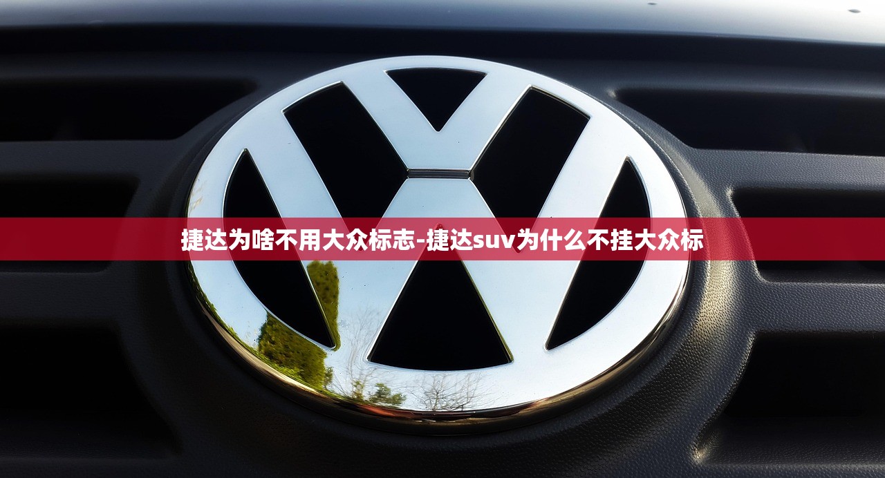 捷达为啥不用大众标志-捷达suv为什么不挂大众标