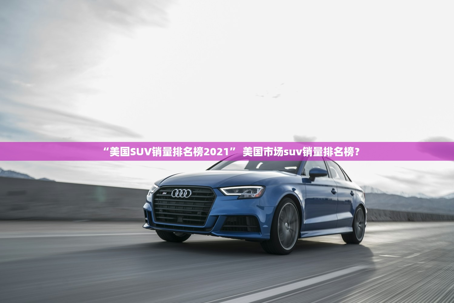 “美国SUV销量排名榜2021	” 美国市场suv销量排名榜？