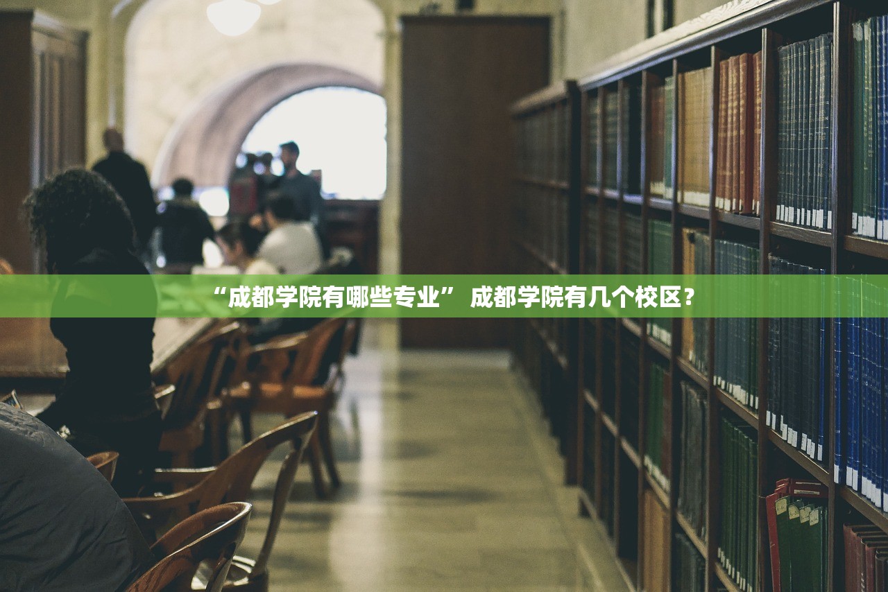 “成都学院有哪些专业	” 成都学院有几个校区？