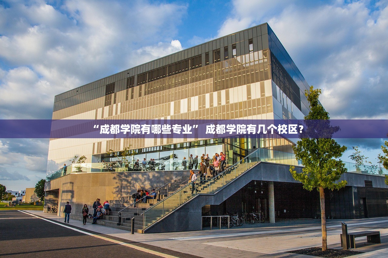 “成都学院有哪些专业” 成都学院有几个校区？