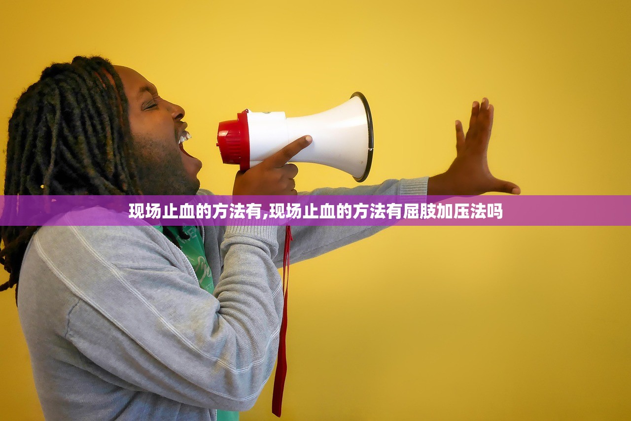 现场止血的方法有,现场止血的方法有屈肢加压法吗