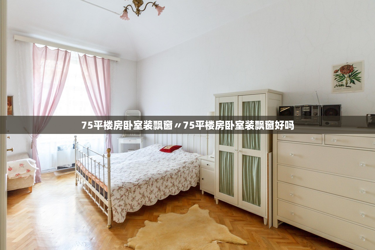 75平楼房卧室装飘窗〃75平楼房卧室装飘窗好吗