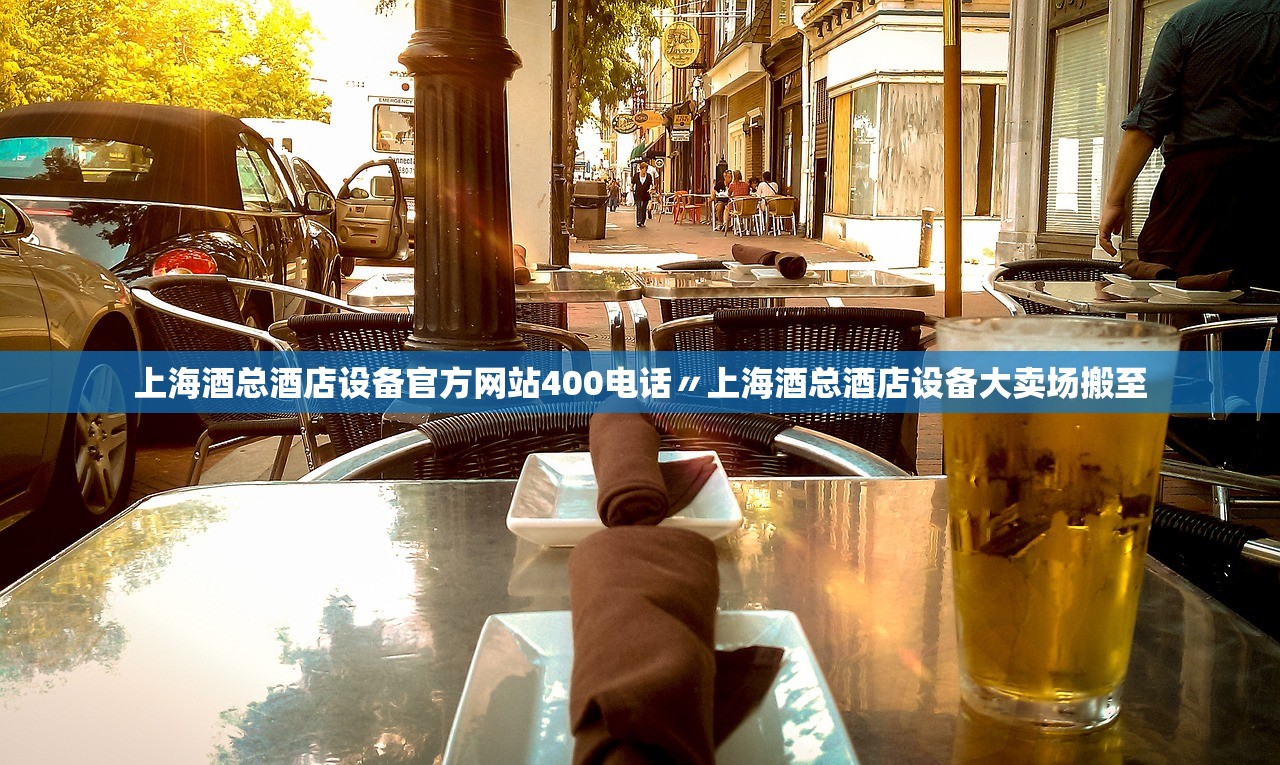上海酒总酒店设备官方网站400电话〃上海酒总酒店设备大卖场搬至
