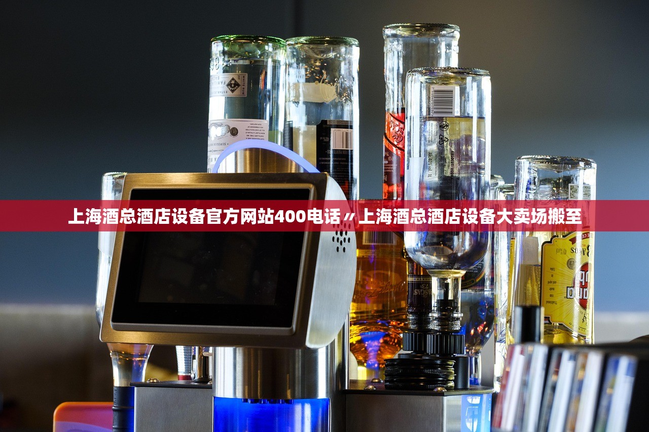 上海酒总酒店设备官方网站400电话〃上海酒总酒店设备大卖场搬至