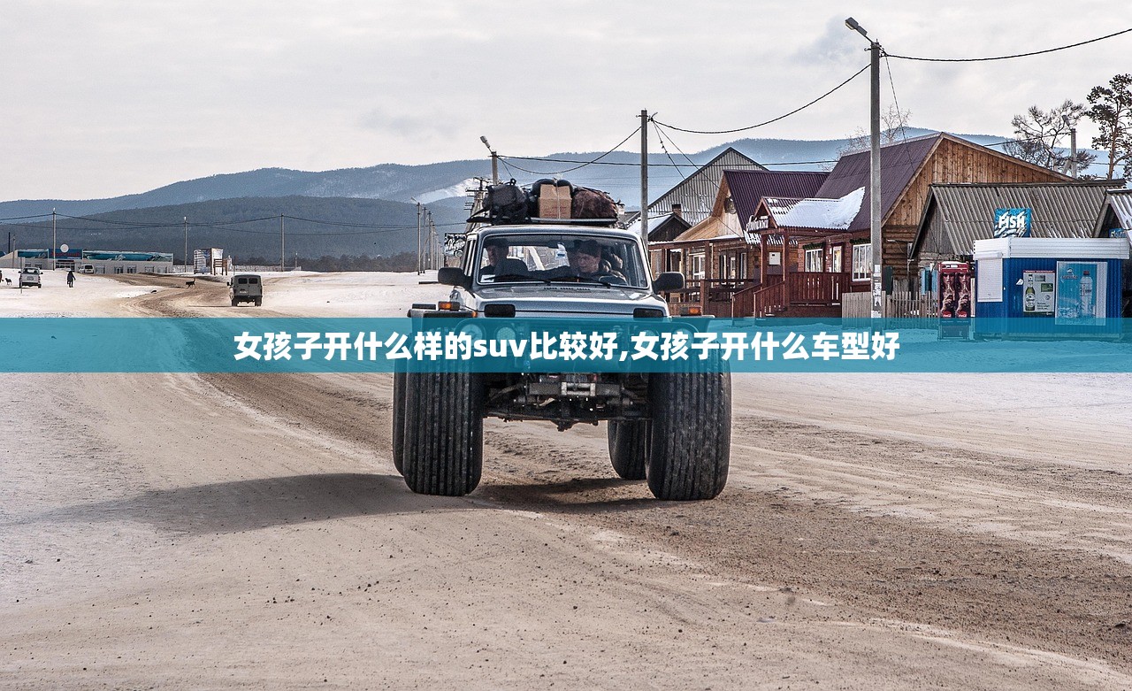 女孩子开什么样的suv比较好,女孩子开什么车型好