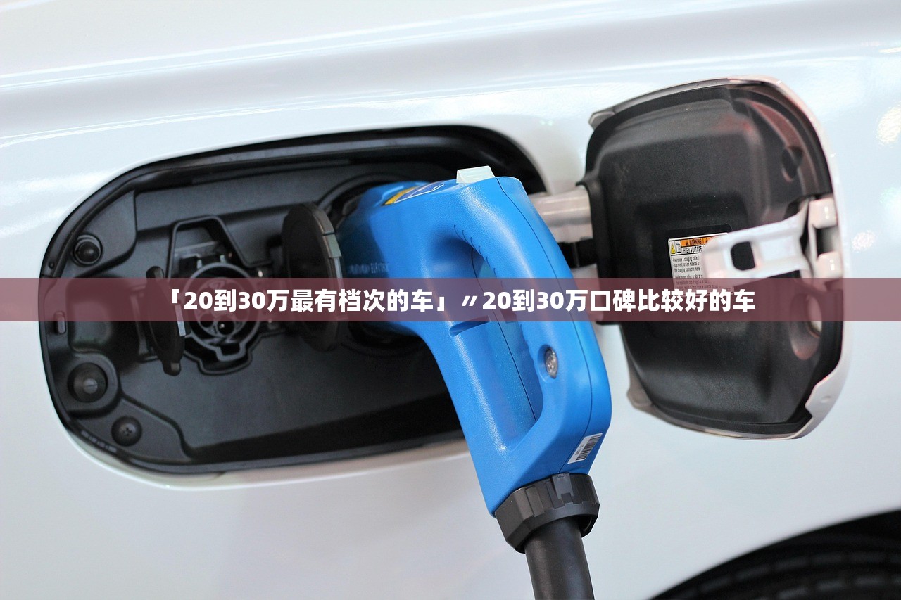 「20到30万最有档次的车」〃20到30万口碑比较好的车