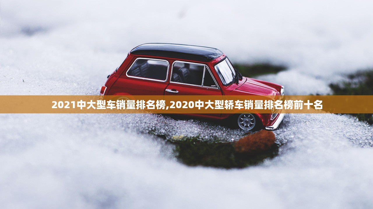2021中大型车销量排名榜,2020中大型轿车销量排名榜前十名