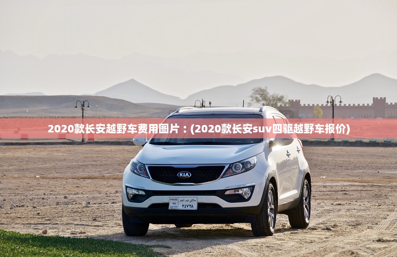 2020款长安越野车费用图片︰(2020款长安suv四驱越野车报价)