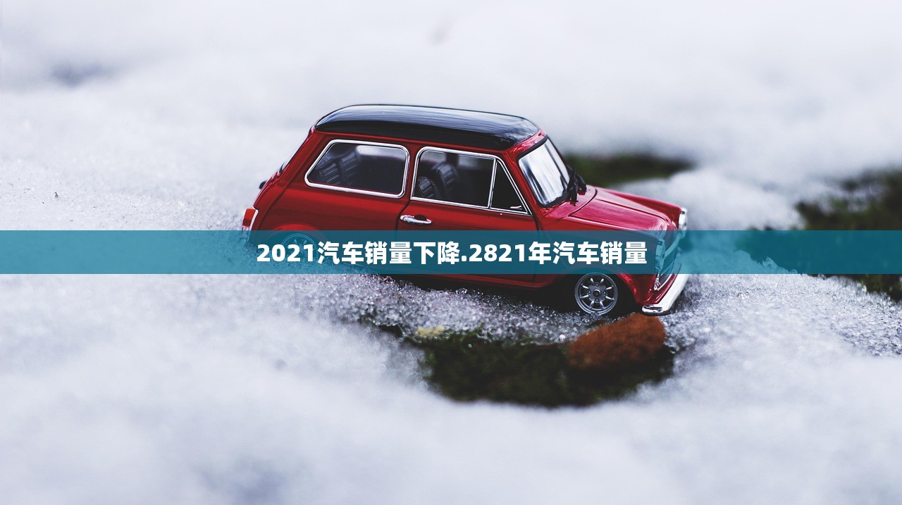 2021汽车销量下降.2821年汽车销量