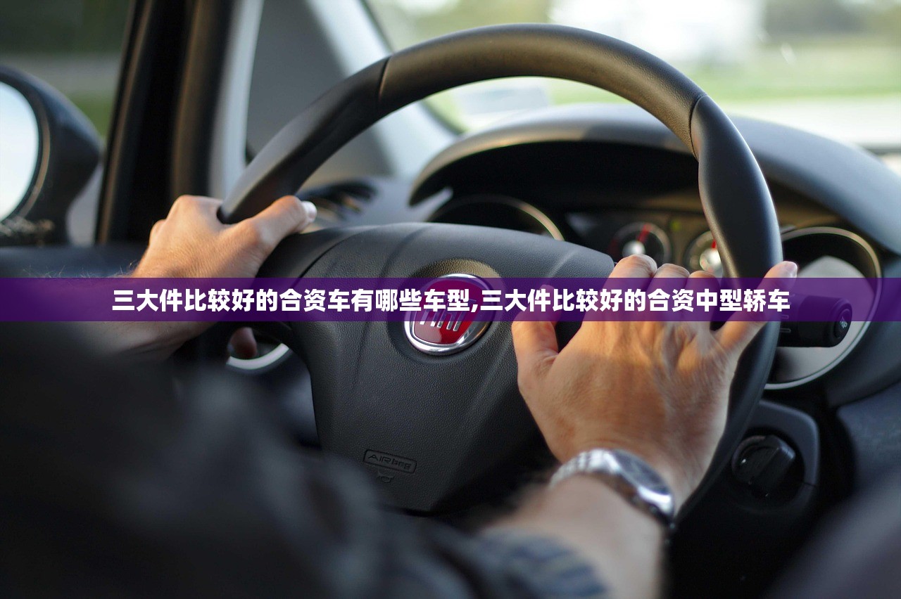 三大件比较好的合资车有哪些车型,三大件比较好的合资中型轿车