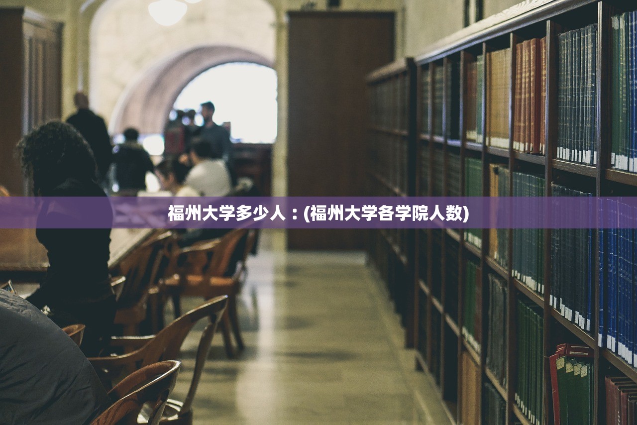 福州大学多少人︰(福州大学各学院人数)