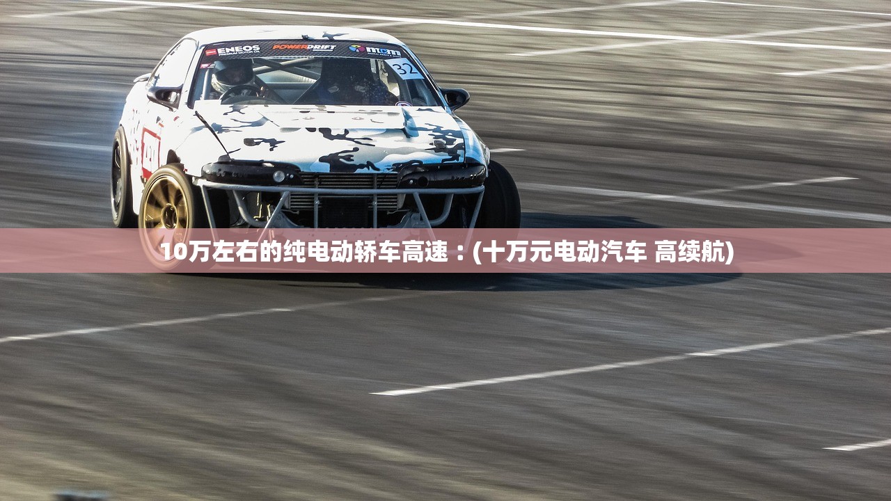 10万左右的纯电动轿车高速︰(十万元电动汽车 高续航)