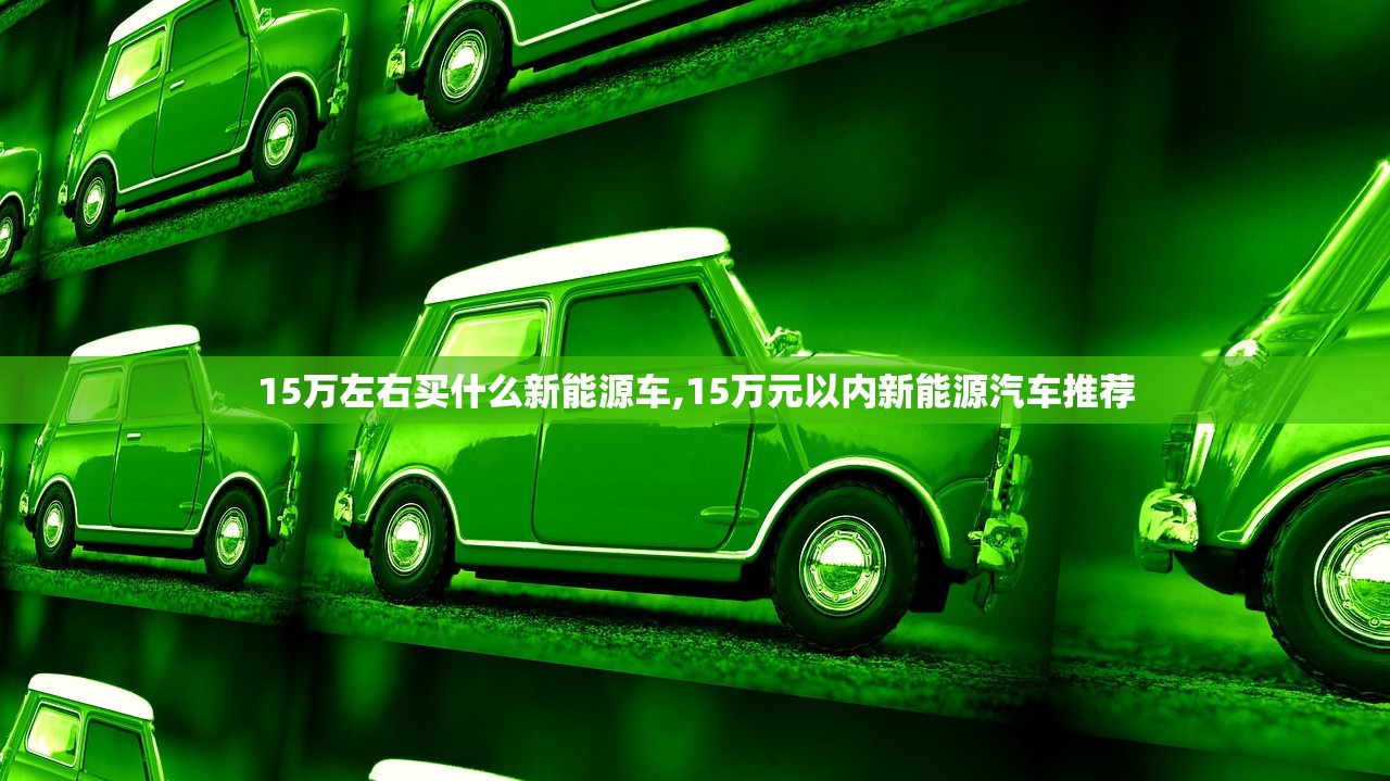 15万左右买什么新能源车,15万元以内新能源汽车推荐