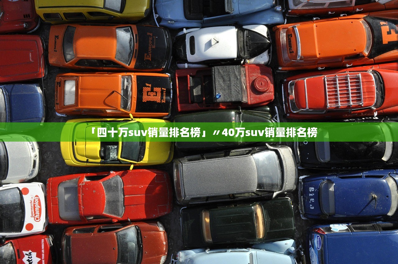 「四十万suv销量排名榜」〃40万suv销量排名榜