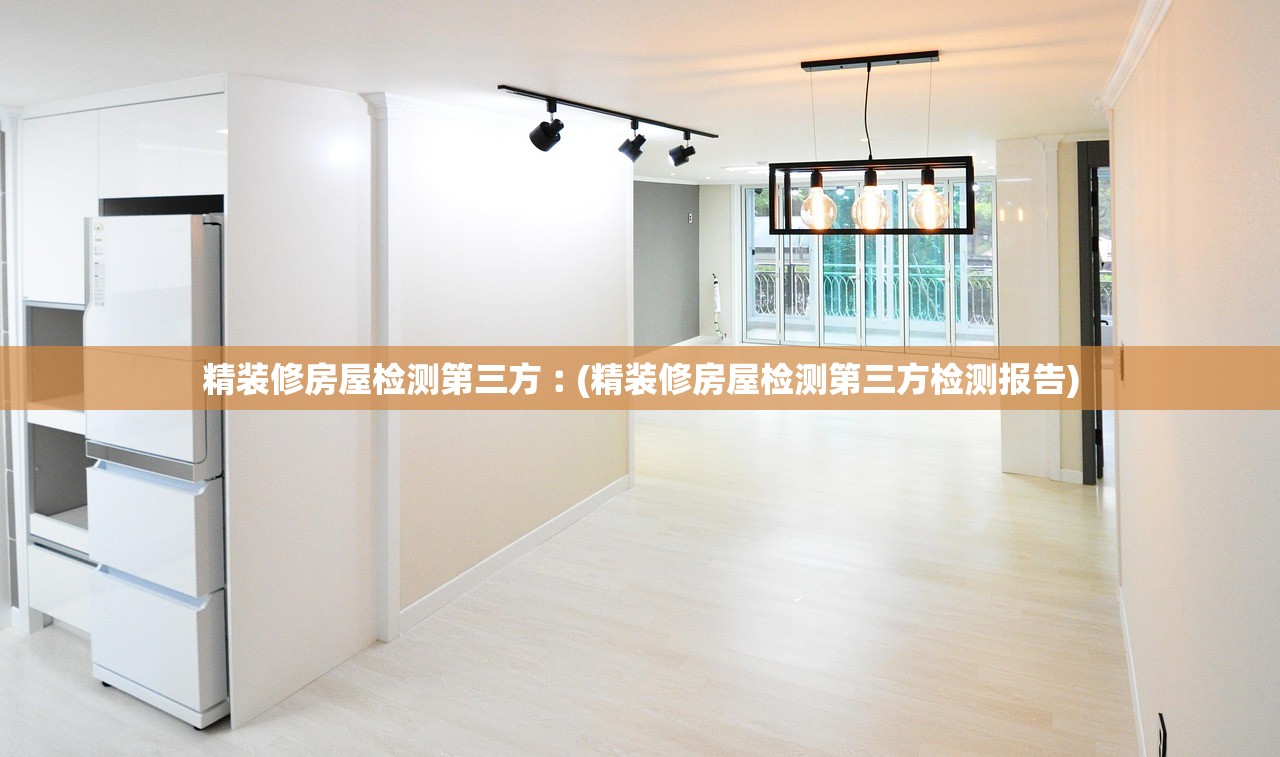 精装修房屋检测第三方︰(精装修房屋检测第三方检测报告)