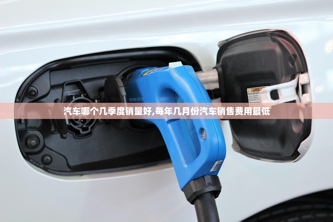 汽车哪个几季度销量好,每年几月份汽车销售费用最低