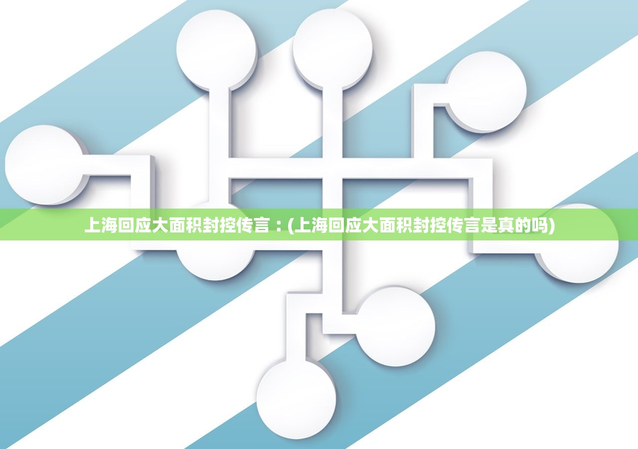 上海回应大面积封控传言︰(上海回应大面积封控传言是真的吗)