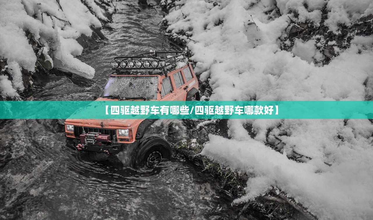 【四驱越野车有哪些/四驱越野车哪款好】 【四驱越野车有哪些/四驱越野车哪款好】