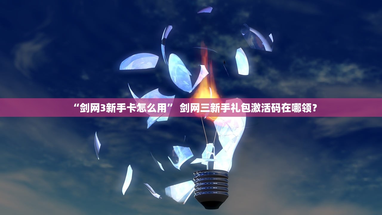 “剑网3新手卡怎么用” 剑网三新手礼包激活码在哪领？