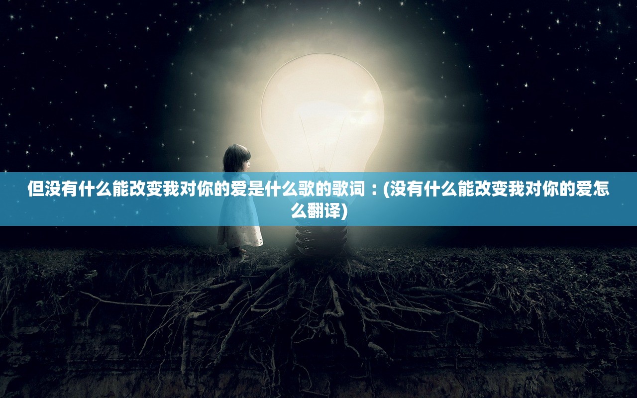 但没有什么能改变我对你的爱是什么歌的歌词︰(没有什么能改变我对你的爱怎么翻译)