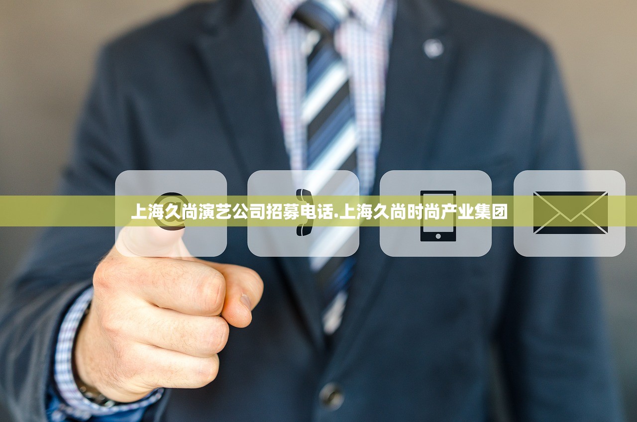上海久尚演艺公司招募电话.上海久尚时尚产业集团 上海久尚演艺公司招募电话.上海久尚时尚产业集团