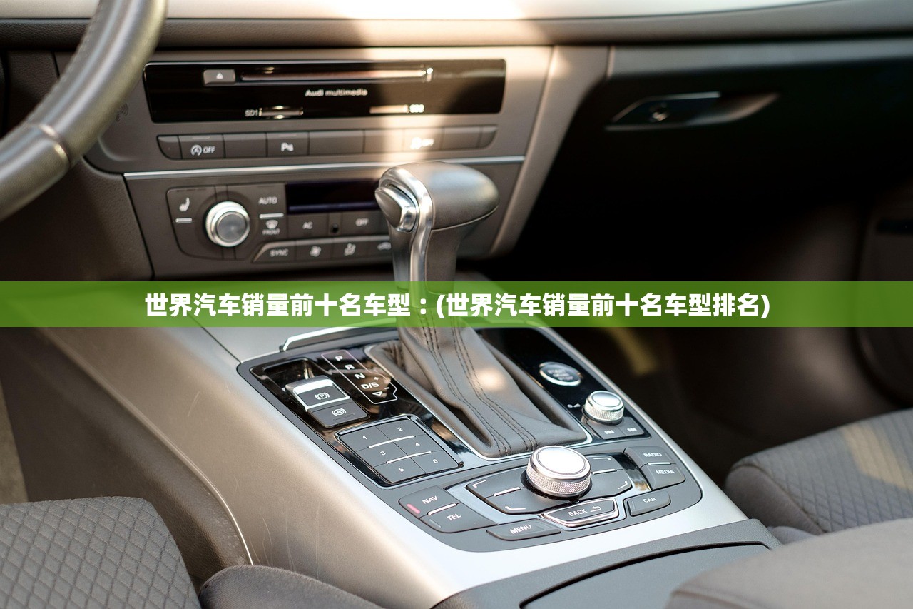 世界汽车销量前十名车型︰(世界汽车销量前十名车型排名) 世界汽车销量前十名车型︰(世界汽车销量前十名车型排名)