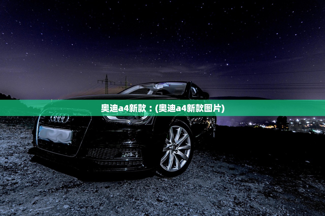 奥迪a4新款︰(奥迪a4新款图片) 奥迪a4新款︰(奥迪a4新款图片)