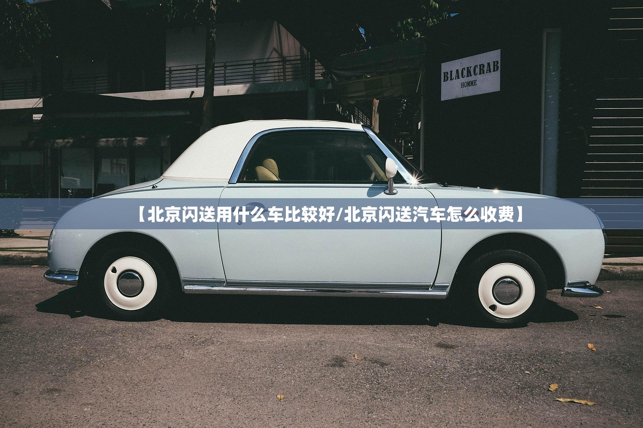 【北京闪送用什么车比较好/北京闪送汽车怎么收费】 【北京闪送用什么车比较好/北京闪送汽车怎么收费】