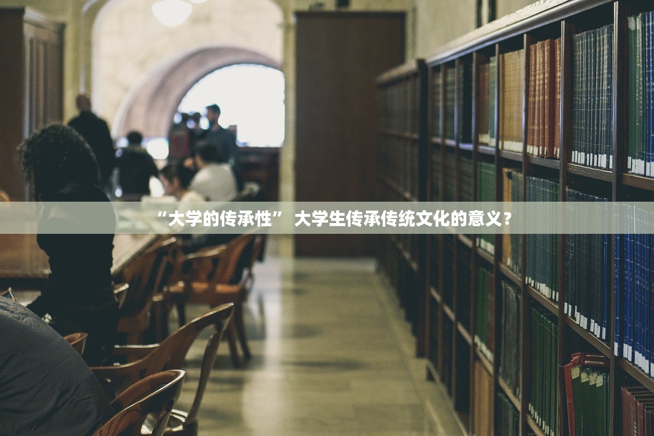 “大学的传承性” 大学生传承传统文化的意义？