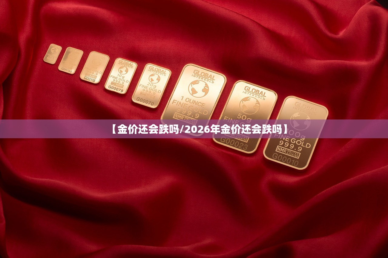 【金价还会跌吗/2026年金价还会跌吗】 【金价还会跌吗/2026年金价还会跌吗】