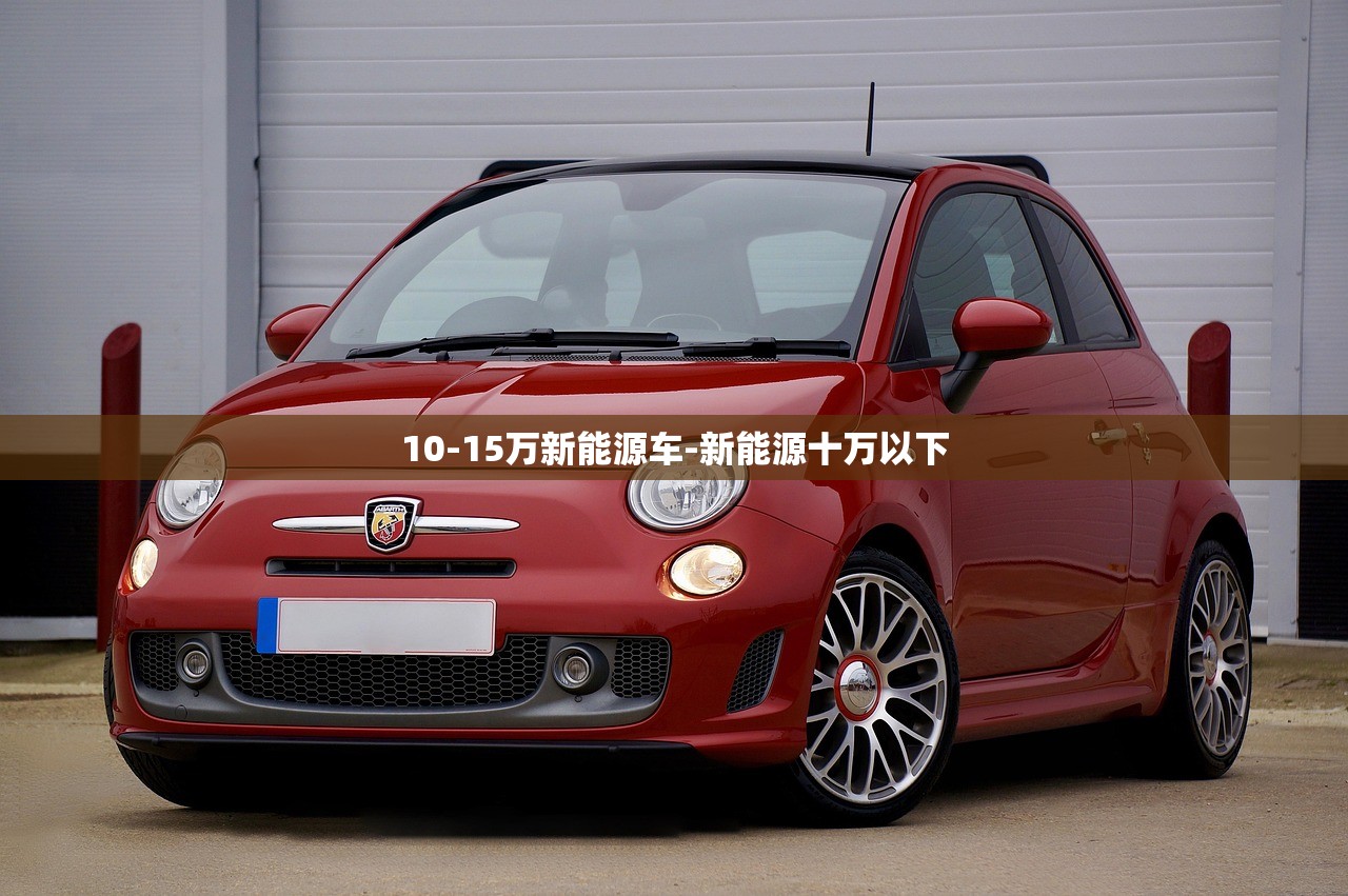 10-15万新能源车-新能源十万以下 10-15万新能源车-新能源十万以下