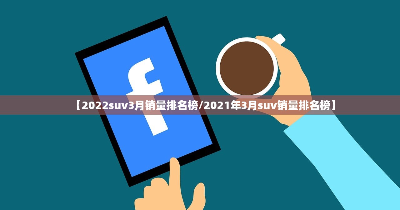 【2022suv3月销量排名榜/2021年3月suv销量排名榜】