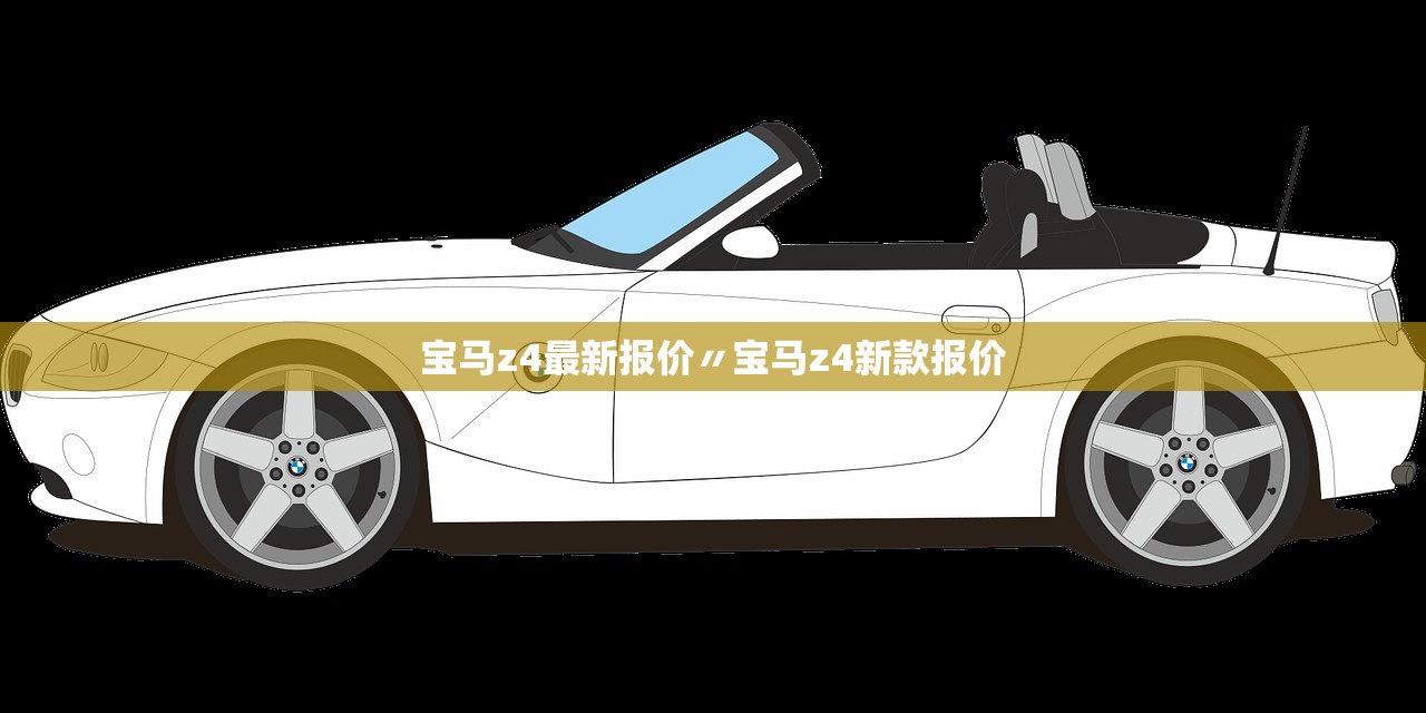 宝马z4最新报价〃宝马z4新款报价 宝马z4最新报价〃宝马z4新款报价
