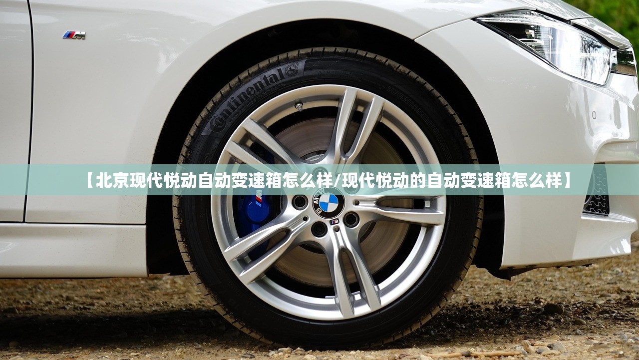 【北京现代悦动自动变速箱怎么样/现代悦动的自动变速箱怎么样】